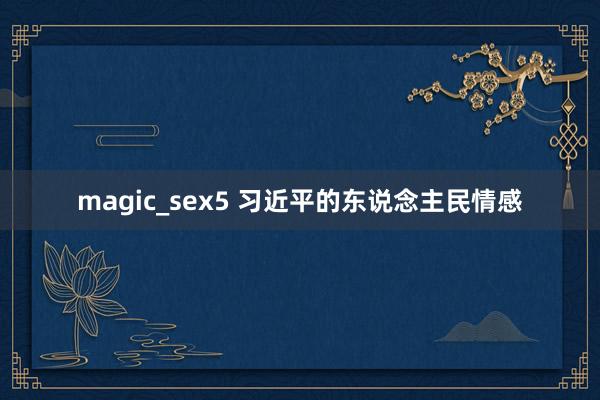 magic_sex5 习近平的东说念主民情感