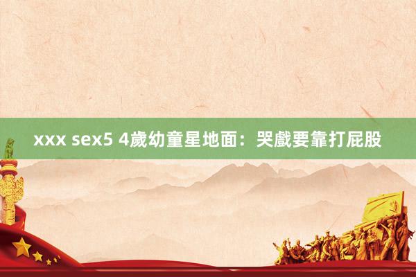 xxx sex5 4歲幼童星地面：哭戲要靠打屁股