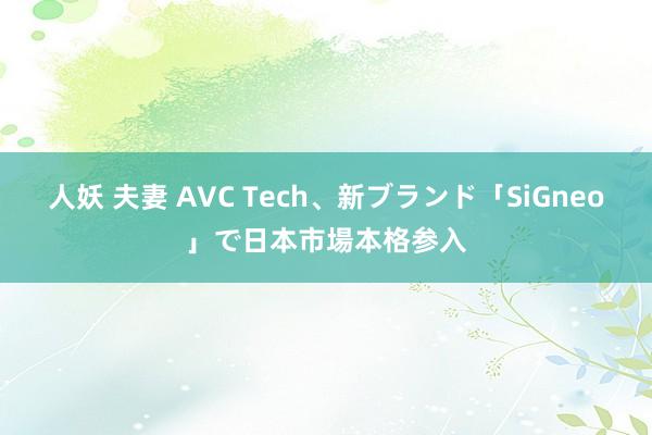 人妖 夫妻 AVC Tech、新ブランド「SiGneo」で日本市場本格参入