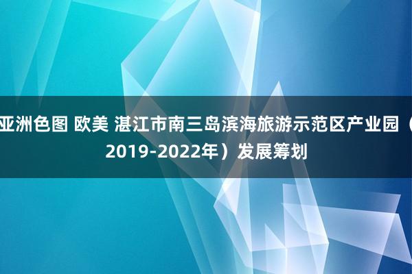 亚洲色图 欧美 湛江市南三岛滨海旅游示范区产业园（2019-2022年）发展筹划