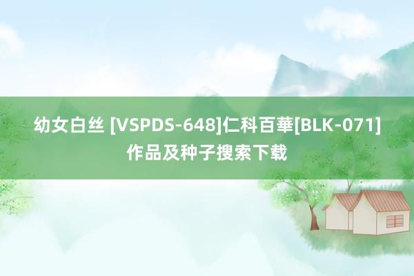 幼女白丝 [VSPDS-648]仁科百華[BLK-071]作品及种子搜索下载